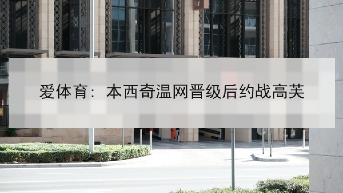 爱体育: 本西奇温网晋级后约战高芙