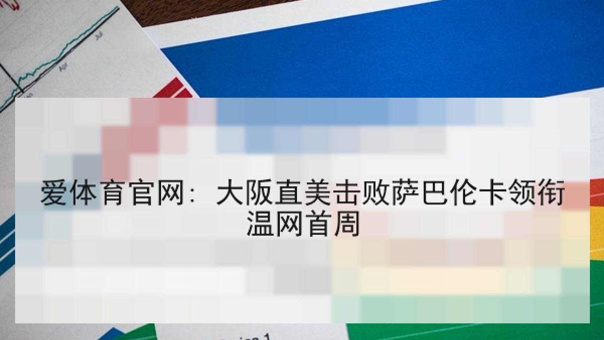爱体育官网: 大阪直美击败萨巴伦卡领衔温网首周