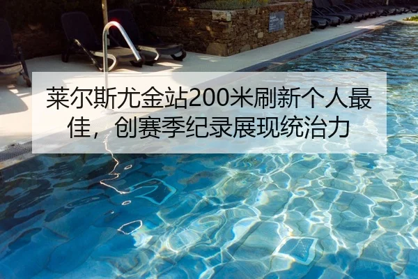 莱尔斯尤金站200米刷新个人最佳，创赛季纪录展现统治力