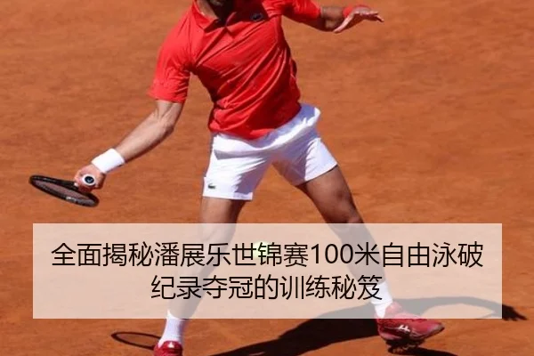 全面揭秘潘展乐世锦赛100米自由泳破纪录夺冠的训练秘笈