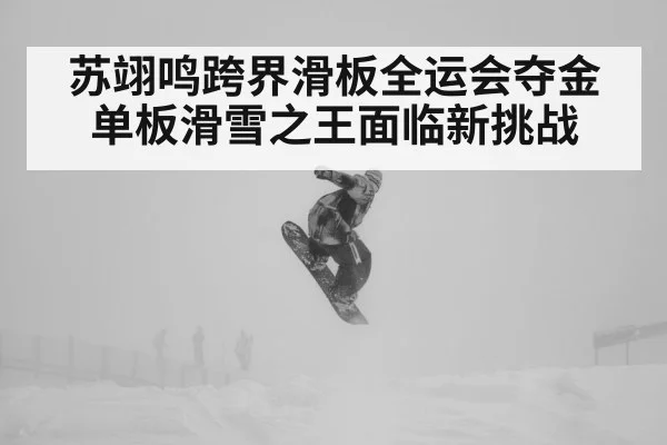 苏翊鸣跨界滑板全运会夺金 单板滑雪之王面临新挑战