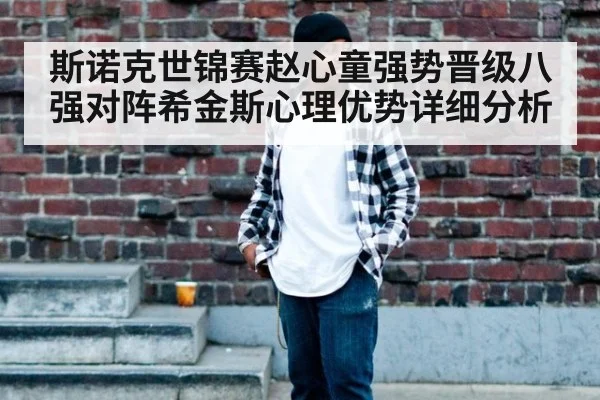 斯诺克世锦赛赵心童强势晋级八强对阵希金斯心理优势详细分析