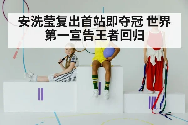 安洗莹复出首站即夺冠 世界第一宣告王者回归