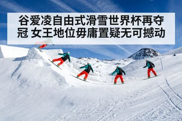谷爱凌自由式滑雪世界杯再夺冠 女王地位毋庸置疑无可撼动