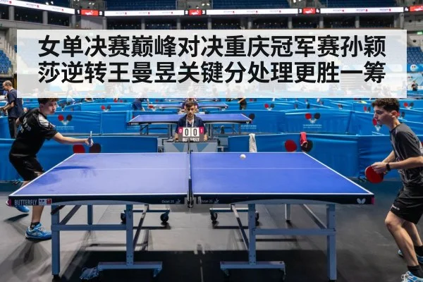 女单决赛巅峰对决重庆冠军赛孙颖莎逆转王曼昱关键分处理更胜一筹