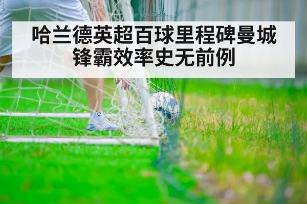 哈兰德英超百球里程碑曼城锋霸效率史无前例