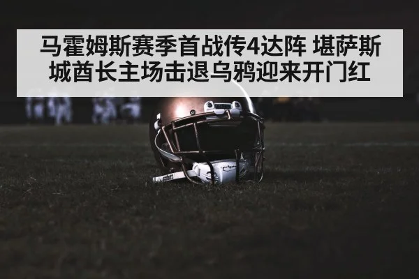 马霍姆斯赛季首战传4达阵 堪萨斯城酋长主场击退乌鸦迎来开门红