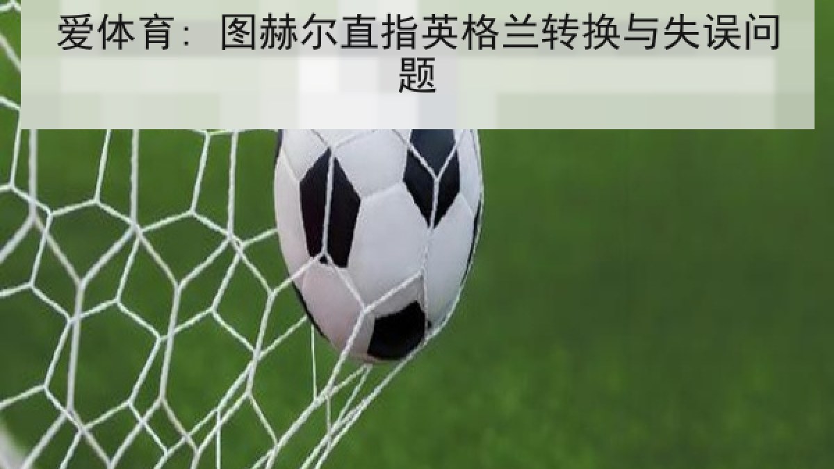 爱体育: 图赫尔直指英格兰转换与失误问题