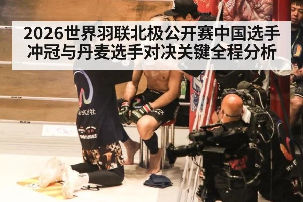 2026世界羽联北极公开赛中国选手冲冠与丹麦选手对决关键全程分析